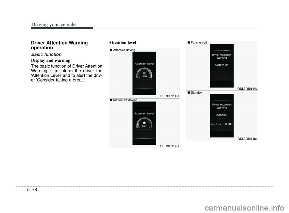KIA RIO 2022 Owners Manual Driving your vehicle
78
5
Driver Attention Warning
operation
Basic function
Display and warning
The basic function of Driver Attention
Warning is to inform the driver the
Attention Level and to aler KIA RIO 2022 Owners Manual Driving your vehicle
78
5
Driver Attention Warning
operation
Basic function
Display and warning
The basic function of Driver Attention
Warning is to inform the driver the
Attention Level and to aler