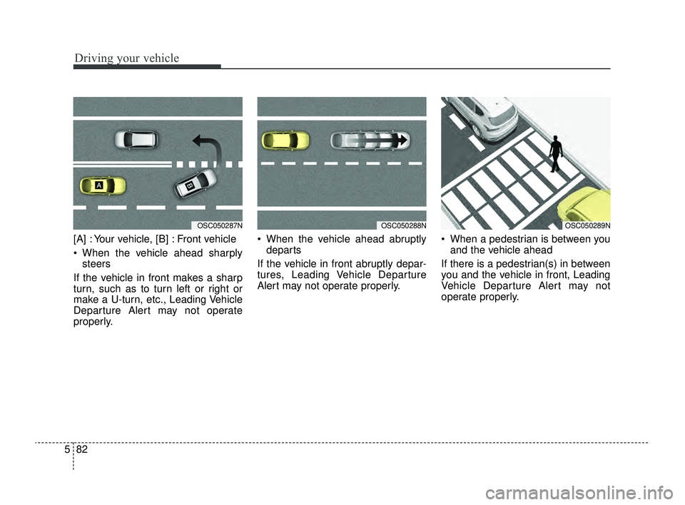 KIA RIO 2022  Owners Manual Driving your vehicle
82
5
[A] : Your vehicle, [B] : Front vehicle
 When the vehicle ahead sharply
steers 
If the vehicle in front makes a sharp
turn, such as to turn left or right or
make a U-turn, e