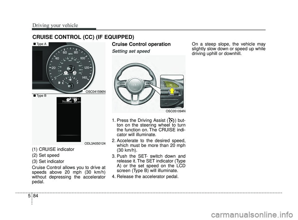 KIA RIO 2022 Owners Manual Driving your vehicle
84
5
(1) CRUISE indicator
(2) Set speed
(3) Set indicator
Cruise Control allows you to drive at
speeds above 20 mph (30 km/h)
without depressing the accelerator
pedal.
Cruise Con KIA RIO 2022 Owners Manual Driving your vehicle
84
5
(1) CRUISE indicator
(2) Set speed
(3) Set indicator
Cruise Control allows you to drive at
speeds above 20 mph (30 km/h)
without depressing the accelerator
pedal.
Cruise Con