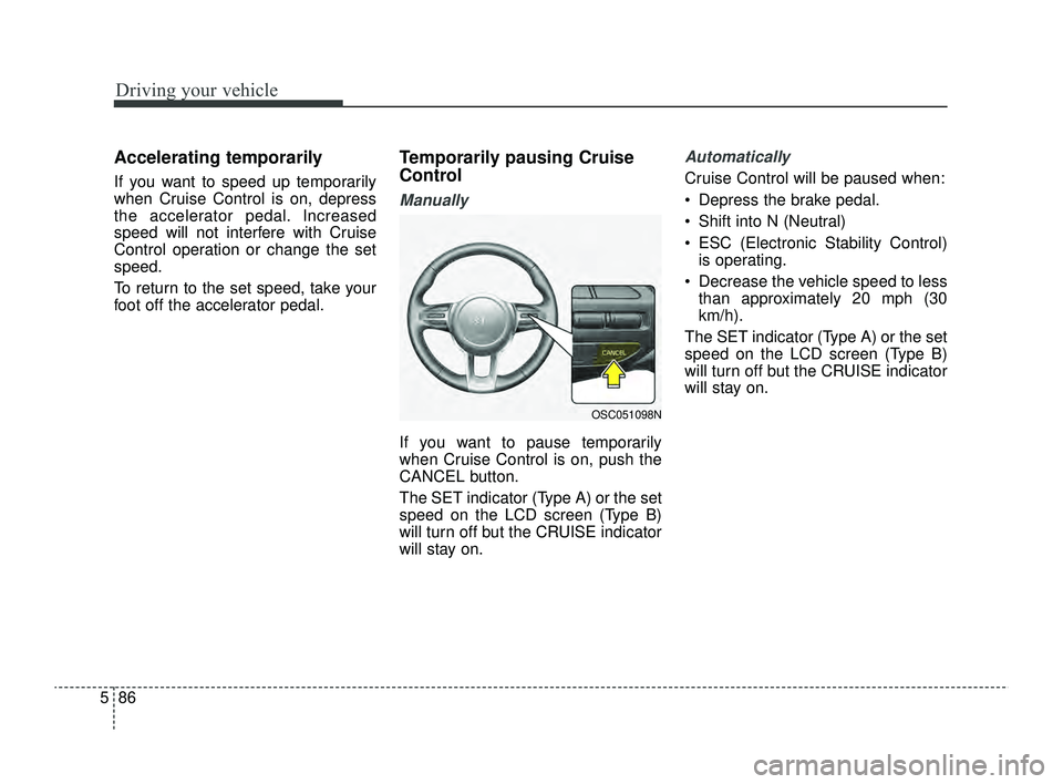 KIA RIO 2022 Owners Manual Driving your vehicle
86
5
Accelerating temporarily
If you want to speed up temporarily
when Cruise Control is on, depress
the accelerator pedal. Increased
speed will not interfere with Cruise
Control KIA RIO 2022 Owners Manual Driving your vehicle
86
5
Accelerating temporarily
If you want to speed up temporarily
when Cruise Control is on, depress
the accelerator pedal. Increased
speed will not interfere with Cruise
Control