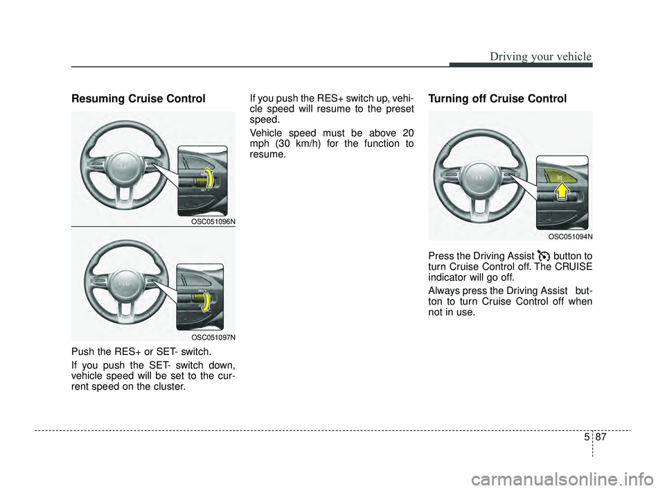 KIA RIO 2022 Owners Manual 587
Driving your vehicle
Resuming Cruise Control
Push the RES+ or SET- switch.
If you push the SET- switch down,
vehicle speed will be set to the cur-
rent speed on the cluster.If you push the RES+ s KIA RIO 2022 Owners Manual 587
Driving your vehicle
Resuming Cruise Control
Push the RES+ or SET- switch.
If you push the SET- switch down,
vehicle speed will be set to the cur-
rent speed on the cluster.If you push the RES+ s