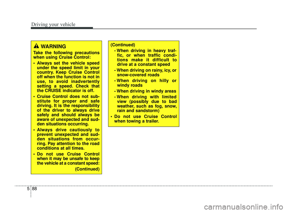 KIA RIO 2022 Owners Manual Driving your vehicle
88
5
WARNING
Take the following precautions
when using Cruise Control:
Always set the vehicle speed
under the speed limit in your
country. Keep Cruise Control
off when the funct KIA RIO 2022 Owners Manual Driving your vehicle
88
5
WARNING
Take the following precautions
when using Cruise Control:
Always set the vehicle speed
under the speed limit in your
country. Keep Cruise Control
off when the funct