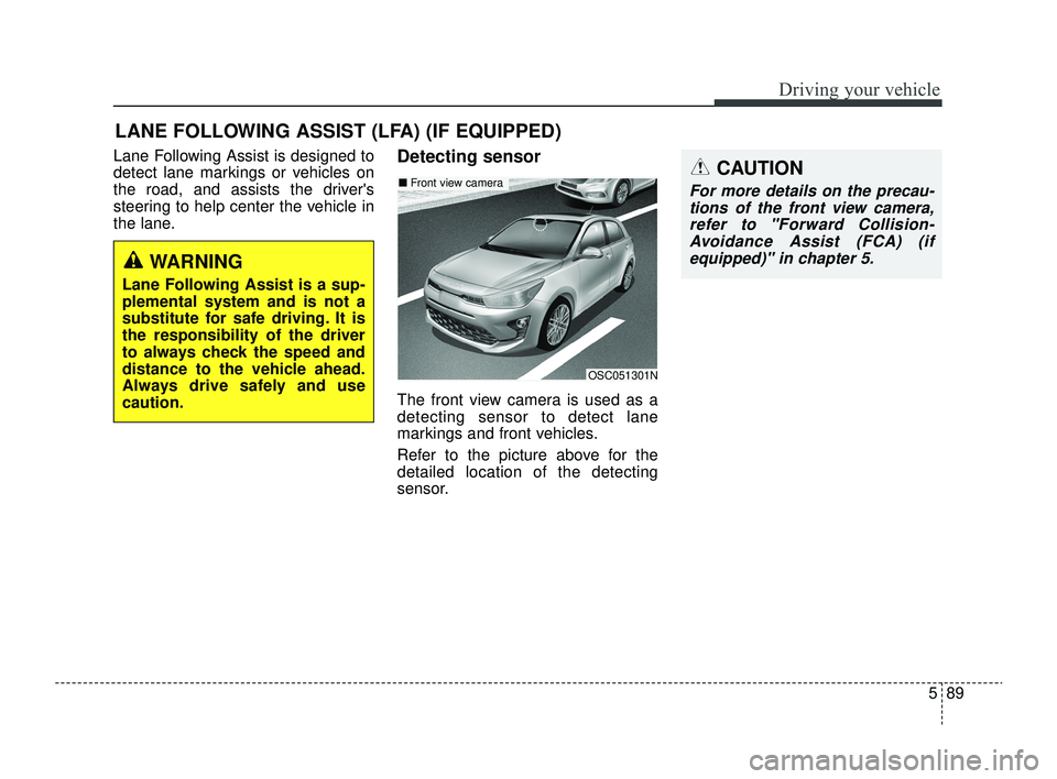 KIA RIO 2022 Owners Manual 589
Driving your vehicle
Lane Following Assist is designed to
detect lane markings or vehicles on
the road, and assists the drivers
steering to help center the vehicle in
the lane.Detecting sensor
Th KIA RIO 2022 Owners Manual 589
Driving your vehicle
Lane Following Assist is designed to
detect lane markings or vehicles on
the road, and assists the drivers
steering to help center the vehicle in
the lane.Detecting sensor
Th