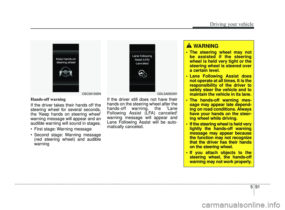 KIA RIO 2022 Owners Manual 591
Driving your vehicle
Hands-off warning
If the driver takes their hands off the
steering wheel for several seconds,
the Keep hands on steering wheel
warning message will appear and an
audible war KIA RIO 2022 Owners Manual 591
Driving your vehicle
Hands-off warning
If the driver takes their hands off the
steering wheel for several seconds,
the Keep hands on steering wheel
warning message will appear and an
audible war