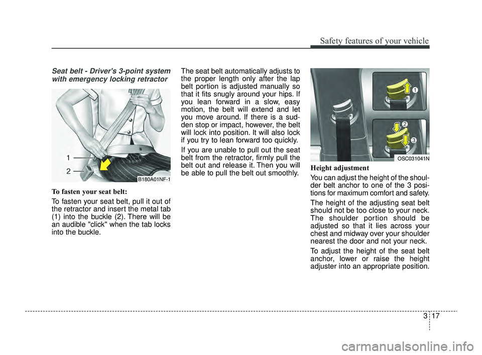 KIA RIO 2022  Owners Manual 317
Safety features of your vehicle
Seat belt - Drivers 3-point systemwith emergency locking retractor
To fasten your seat belt:
To fasten your seat belt, pull it out of
the retractor and insert the 