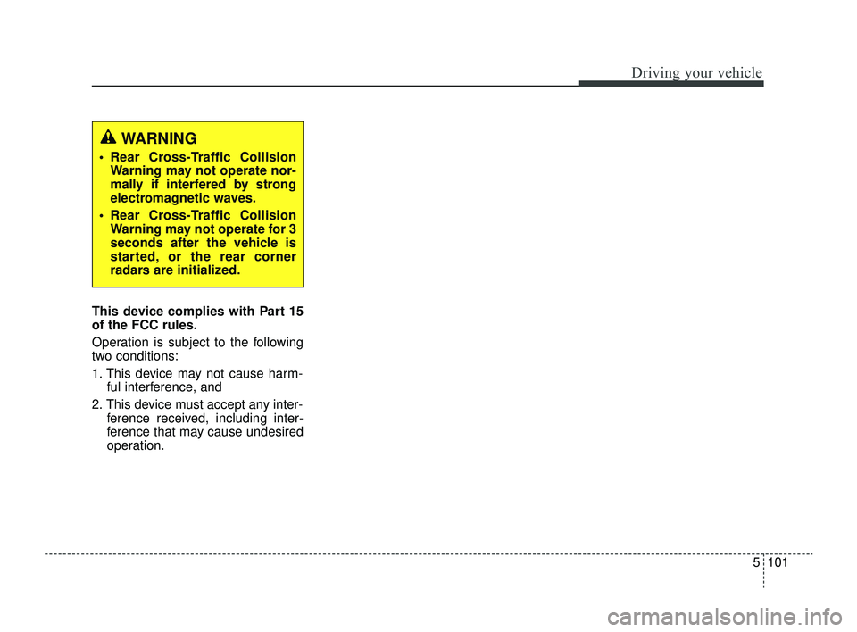 KIA RIO 2022 Owners Manual 5101
Driving your vehicle
This device complies with Part 15
of the FCC rules.
Operation is subject to the following
two conditions:
1. This device may not cause harm-ful interference, and
2. This dev KIA RIO 2022 Owners Manual 5101
Driving your vehicle
This device complies with Part 15
of the FCC rules.
Operation is subject to the following
two conditions:
1. This device may not cause harm-ful interference, and
2. This dev