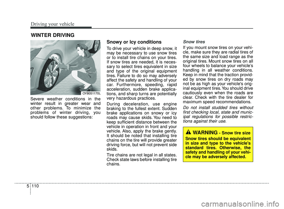 KIA RIO 2022 Owners Manual Driving your vehicle
110
5
Severe weather conditions in the
winter result in greater wear and
other problems. To minimize the
problems of winter driving, you
should follow these suggestions:
Snowy or KIA RIO 2022 Owners Manual Driving your vehicle
110
5
Severe weather conditions in the
winter result in greater wear and
other problems. To minimize the
problems of winter driving, you
should follow these suggestions:
Snowy or