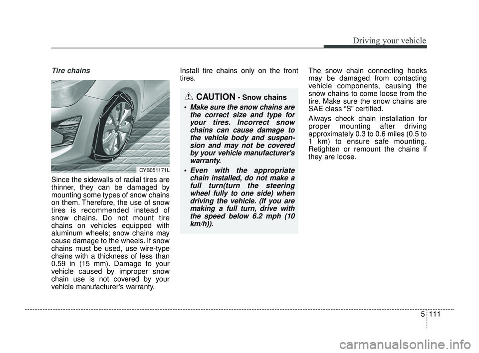 KIA RIO 2022 Owners Manual 5111
Driving your vehicle
Tire chains
Since the sidewalls of radial tires are
thinner, they can be damaged by
mounting some types of snow chains
on them. Therefore, the use of snow
tires is recommend KIA RIO 2022 Owners Manual 5111
Driving your vehicle
Tire chains
Since the sidewalls of radial tires are
thinner, they can be damaged by
mounting some types of snow chains
on them. Therefore, the use of snow
tires is recommend