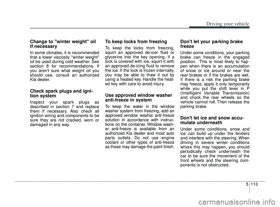 KIA RIO 2022 Owners Manual 5113
Driving your vehicle
Change to "winter weight" oil
if necessary
In some climates, it is recommended
that a lower viscosity "winter weight"
oil be used during cold weather. See
section 8 for recom KIA RIO 2022 Owners Manual 5113
Driving your vehicle
Change to "winter weight" oil
if necessary
In some climates, it is recommended
that a lower viscosity "winter weight"
oil be used during cold weather. See
section 8 for recom