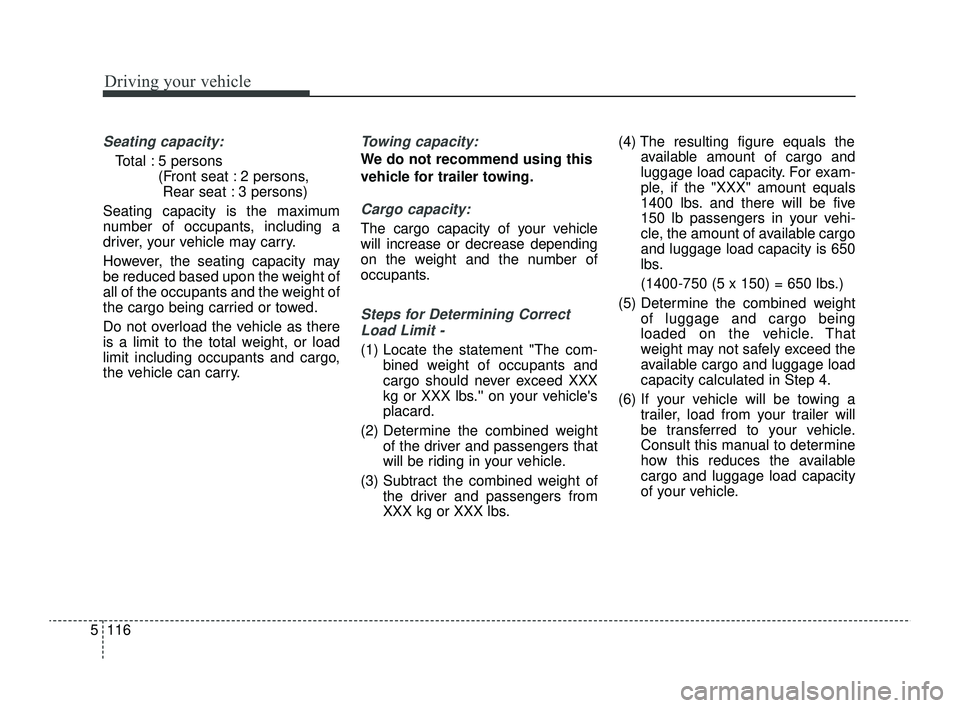 KIA RIO 2022  Owners Manual Driving your vehicle
116
5
Seating capacity:
Total : 5 persons 
(Front seat : 2 persons, Rear seat : 3 persons)
Seating capacity is the maximum
number of occupants, including a
driver, your vehicle ma