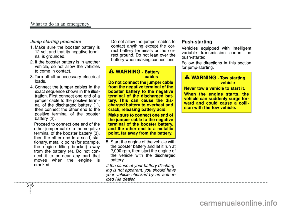 KIA RIO 2022  Owners Manual What to do in an emergency
66
Jump starting procedure 
1. Make sure the booster battery is12-volt and that its negative termi-
nal is grounded.
2. If the booster battery is in another vehicle, do not 