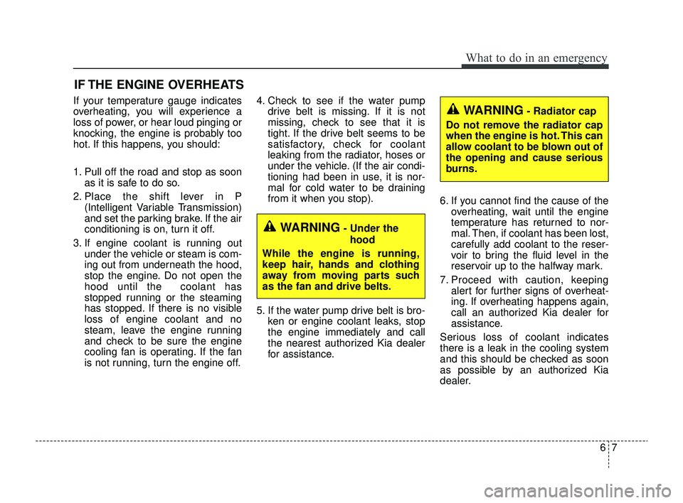 KIA RIO 2022  Owners Manual 67
What to do in an emergency
IF THE ENGINE OVERHEATS
If your temperature gauge indicates
overheating, you will experience a
loss of power, or hear loud pinging or
knocking, the engine is probably too