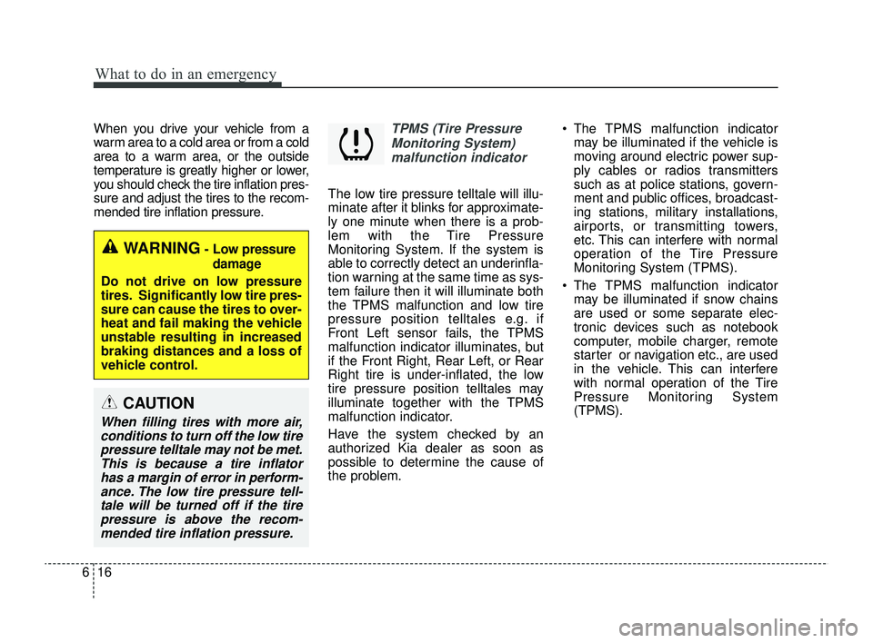 KIA RIO 2022  Owners Manual What to do in an emergency
16
6
When you drive your vehicle from a
warm area to a cold area or from a cold
area to a warm area, or the outside
temperature is greatly higher or lower,
you should check 