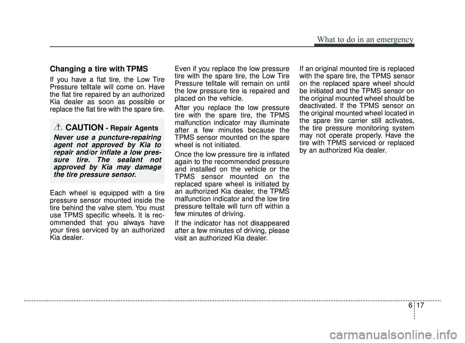 KIA RIO 2022  Owners Manual 617
What to do in an emergency
Changing a tire with TPMS
If you have a flat tire, the Low Tire
Pressure telltale will come on. Have
the flat tire repaired by an authorized
Kia dealer as soon as possib