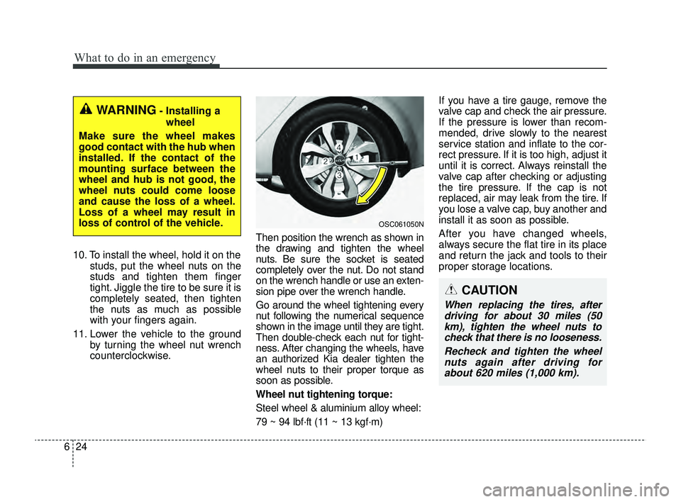 KIA RIO 2022  Owners Manual What to do in an emergency
24
6
10. To install the wheel, hold it on the
studs, put the wheel nuts on the
studs and tighten them finger
tight. Jiggle the tire to be sure it is
completely seated, then 