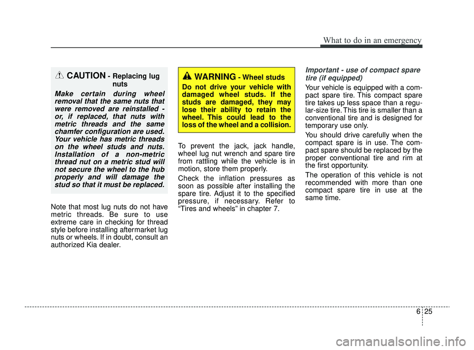 KIA RIO 2022  Owners Manual 625
What to do in an emergency
Note that most lug nuts do not have
metric threads. Be sure to use
extreme care in checking for thread
style before installing aftermarket lug
nuts or wheels. If in doub