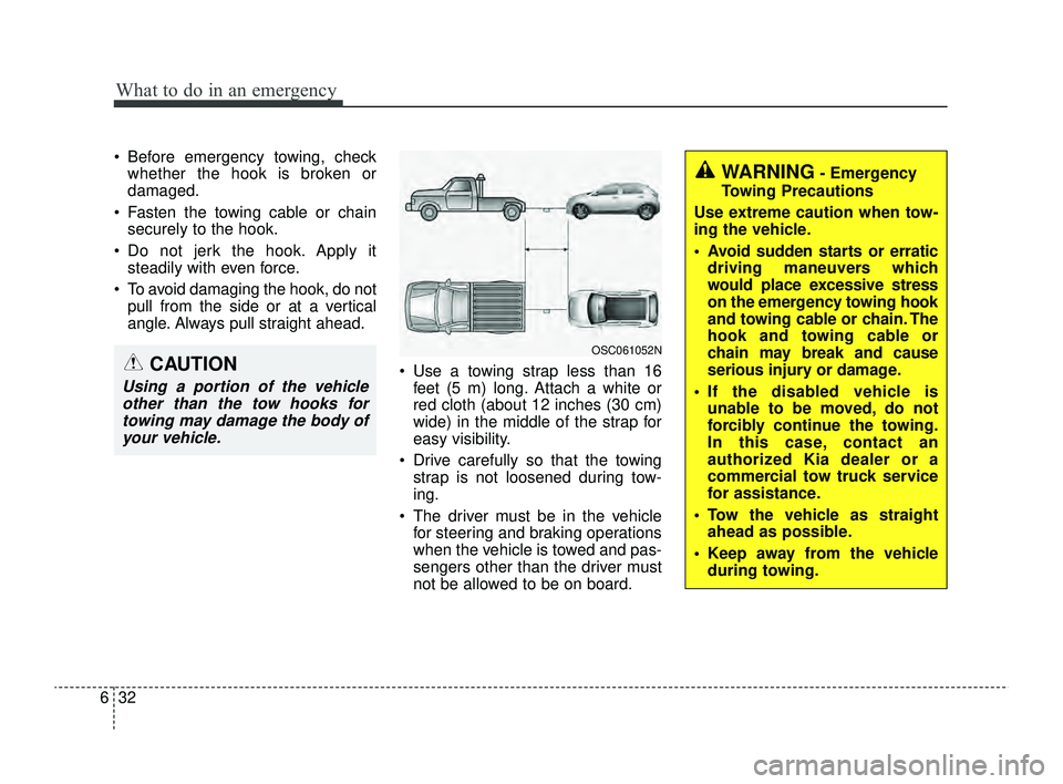 KIA RIO 2022  Owners Manual What to do in an emergency
32
6
 Before emergency towing, check
whether the hook is broken or
damaged.
 Fasten the towing cable or chain securely to the hook.
 Do not jerk the hook. Apply it steadi