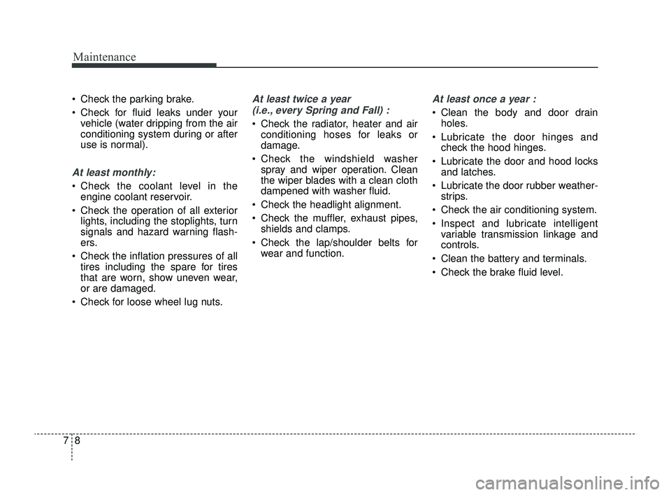 KIA RIO 2022 Owners Manual Maintenance
87
Check the parking brake.
Check for fluid leaks under yourvehicle (water dripping from the air
conditioning system during or after
use is normal).
At least monthly:
Check the coola KIA RIO 2022 Owners Manual Maintenance
87
Check the parking brake.
Check for fluid leaks under yourvehicle (water dripping from the air
conditioning system during or after
use is normal).
At least monthly:
Check the coola