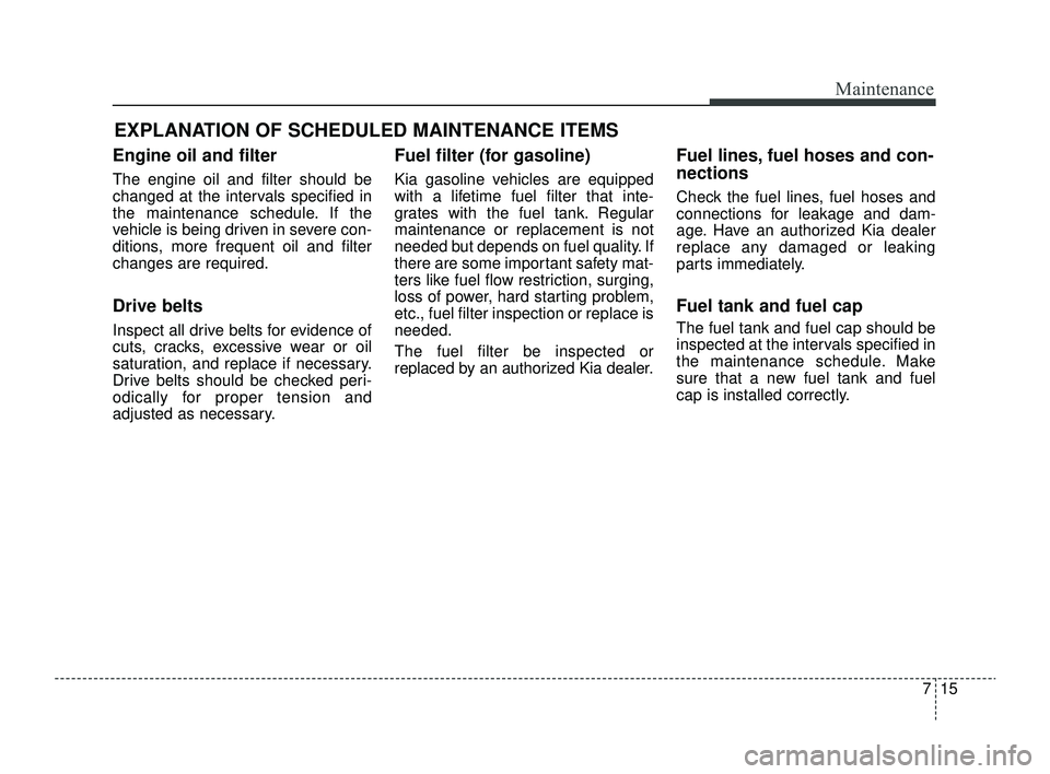 KIA RIO 2022  Owners Manual 715
Maintenance
EXPLANATION OF SCHEDULED MAINTENANCE ITEMS
Engine oil and filter
The engine oil and filter should be
changed at the intervals specified in
the maintenance schedule. If the
vehicle is b