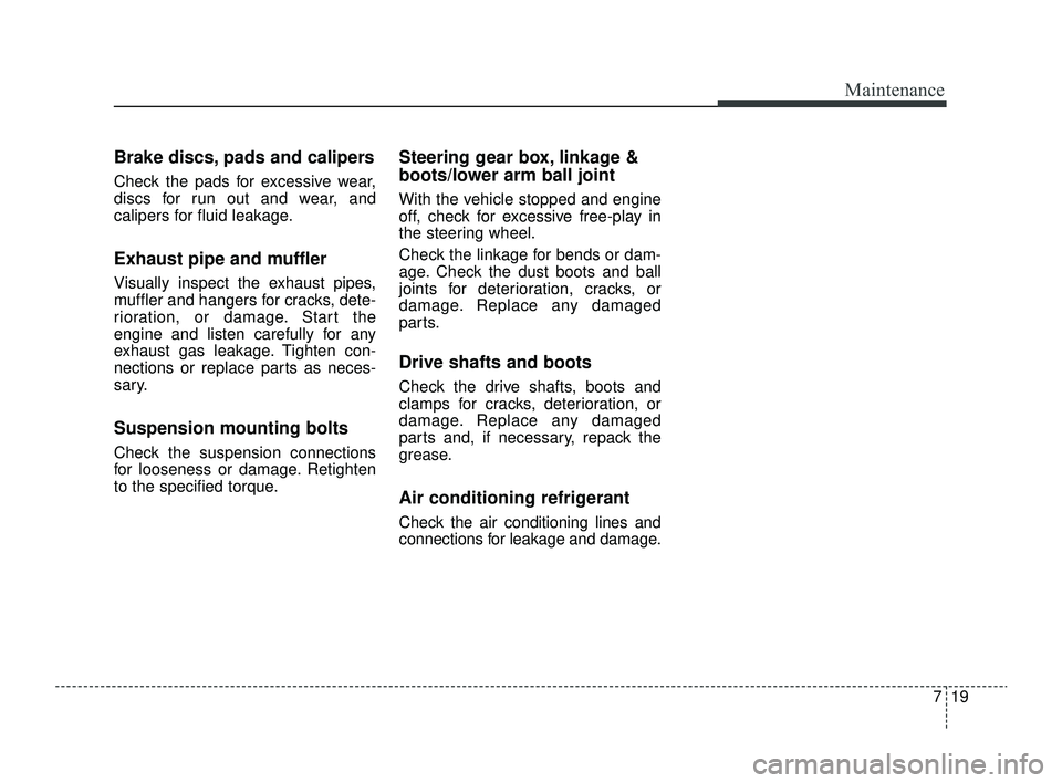 KIA RIO 2022 Workshop Manual 719
Maintenance
Brake discs, pads and calipers
Check the pads for excessive wear,
discs for run out and wear, and
calipers for fluid leakage.
Exhaust pipe and muffler
Visually inspect the exhaust pipe