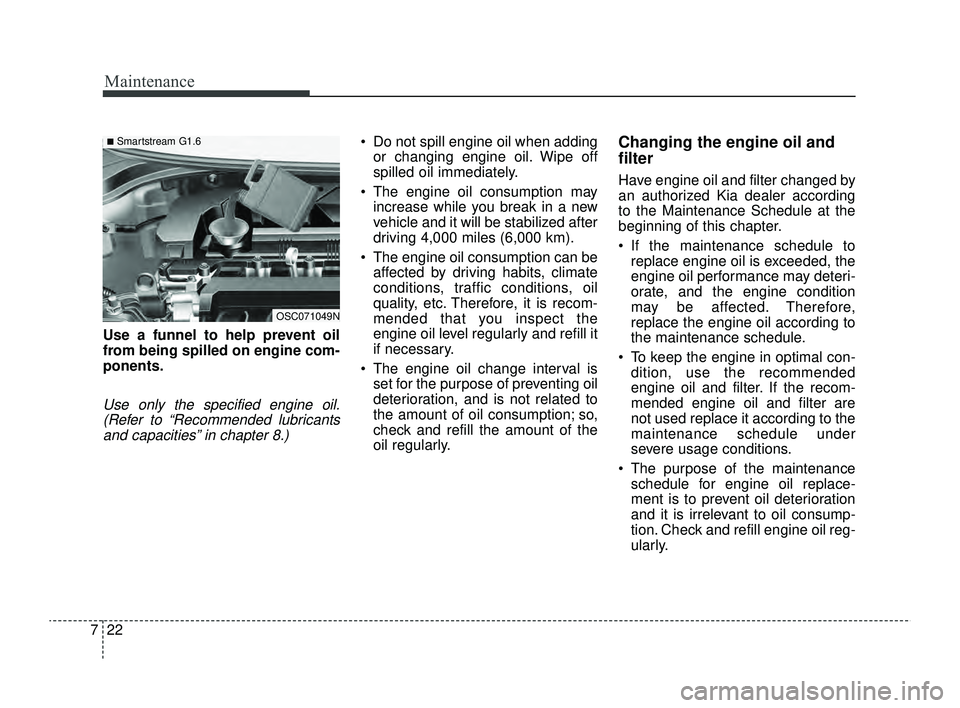 KIA RIO 2022 Workshop Manual Maintenance
22
7
Use a funnel to help prevent oil
from being spilled on engine com-
ponents.
Use only the specified engine oil.
(Refer to “Recommended lubricantsand capacities” in chapter 8.)
 Do