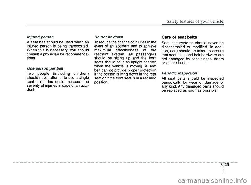 KIA RIO 2022 Service Manual 325
Safety features of your vehicle
Injured person
A seat belt should be used when an
injured person is being transported.
When this is necessary, you should
consult a physician for recommenda-
tions.