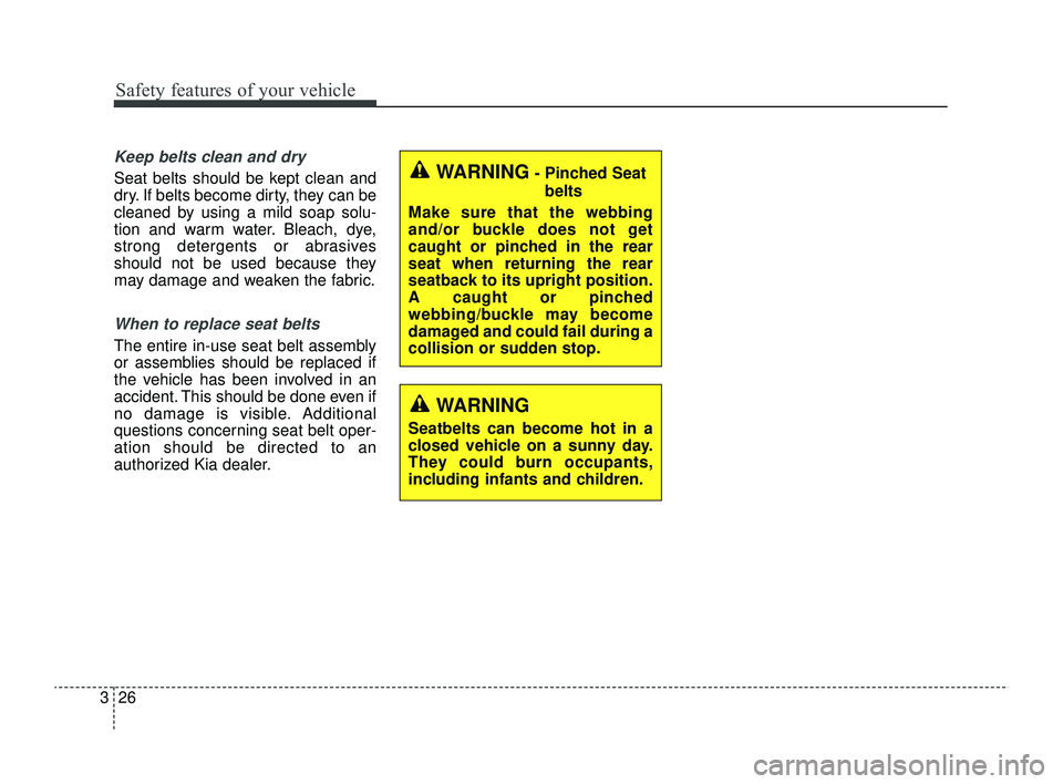 KIA RIO 2022 Service Manual Safety features of your vehicle
26
3
Keep belts clean and dry
Seat belts should be kept clean and
dry. If belts become dirty, they can be
cleaned by using a mild soap solu-
tion and warm water. Bleach