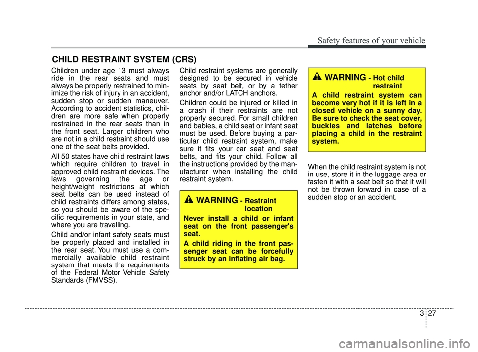 KIA RIO 2022 Owners Manual 327
Safety features of your vehicle
CHILD RESTRAINT SYSTEM (CRS)
Children under age 13 must always
ride in the rear seats and must
always be properly restrained to min-
imize the risk of injury in an KIA RIO 2022 Owners Manual 327
Safety features of your vehicle
CHILD RESTRAINT SYSTEM (CRS)
Children under age 13 must always
ride in the rear seats and must
always be properly restrained to min-
imize the risk of injury in an
