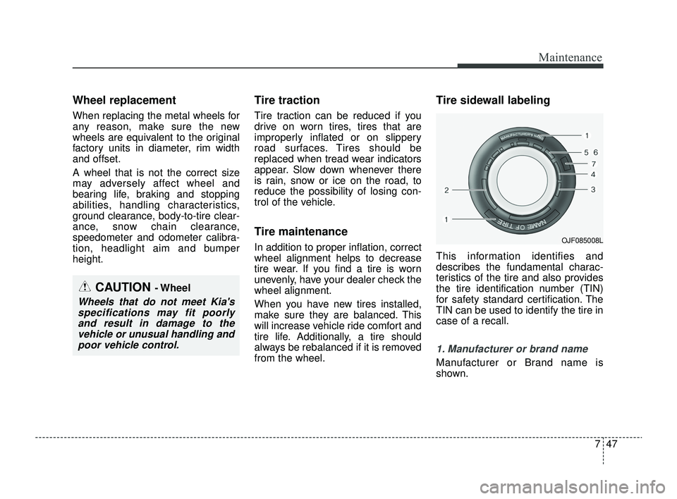 KIA RIO 2022  Owners Manual 747
Maintenance
Wheel replacement 
When replacing the metal wheels for
any reason, make sure the new
wheels are equivalent to the original
factory units in diameter, rim width
and offset.
A wheel that