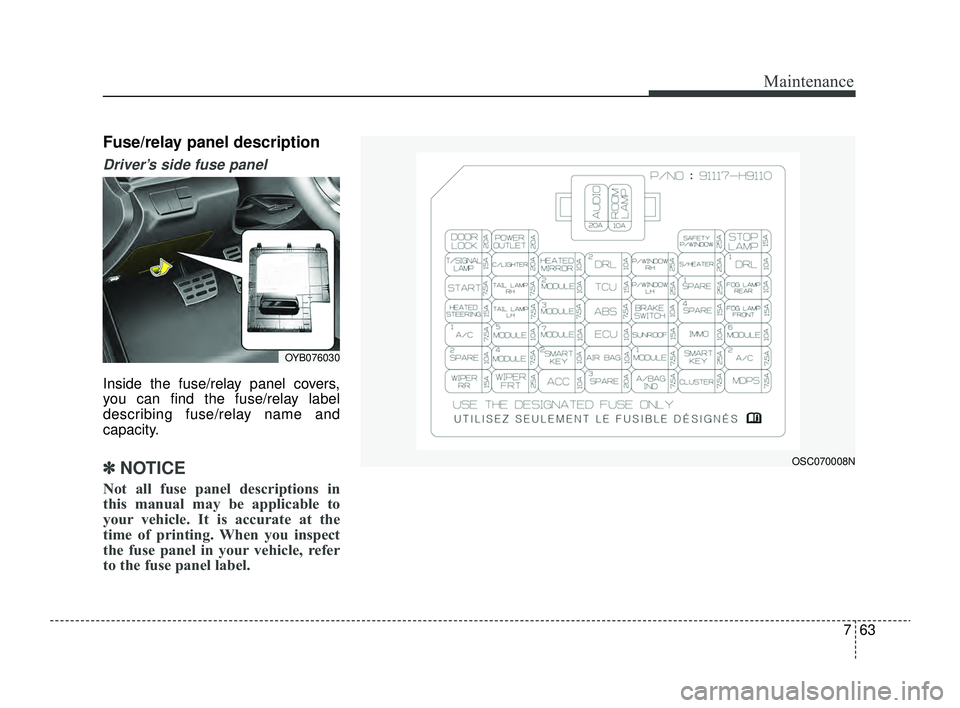 KIA RIO 2022 Owners Manual 763
Maintenance
Fuse/relay panel description
Driver’s side fuse panel
Inside the fuse/relay panel covers,
you can find the fuse/relay label
describing fuse/relay name and
capacity.
✽ ✽NOTICE
No KIA RIO 2022 Owners Manual 763
Maintenance
Fuse/relay panel description
Driver’s side fuse panel
Inside the fuse/relay panel covers,
you can find the fuse/relay label
describing fuse/relay name and
capacity.
✽ ✽NOTICE
No
