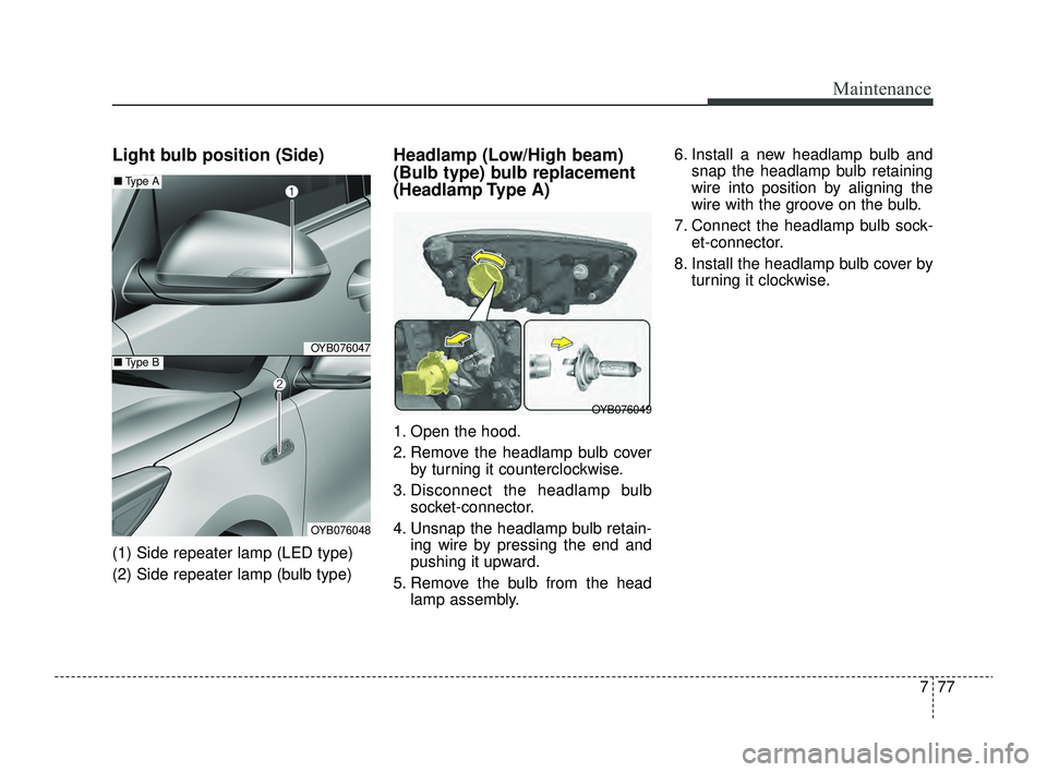 KIA RIO 2022  Owners Manual 777
Maintenance
Light bulb position (Side)
(1) Side repeater lamp (LED type)
(2) Side repeater lamp (bulb type)
Headlamp (Low/High beam)
(Bulb type) bulb replacement
(Headlamp Type  A)
1. Open the hoo