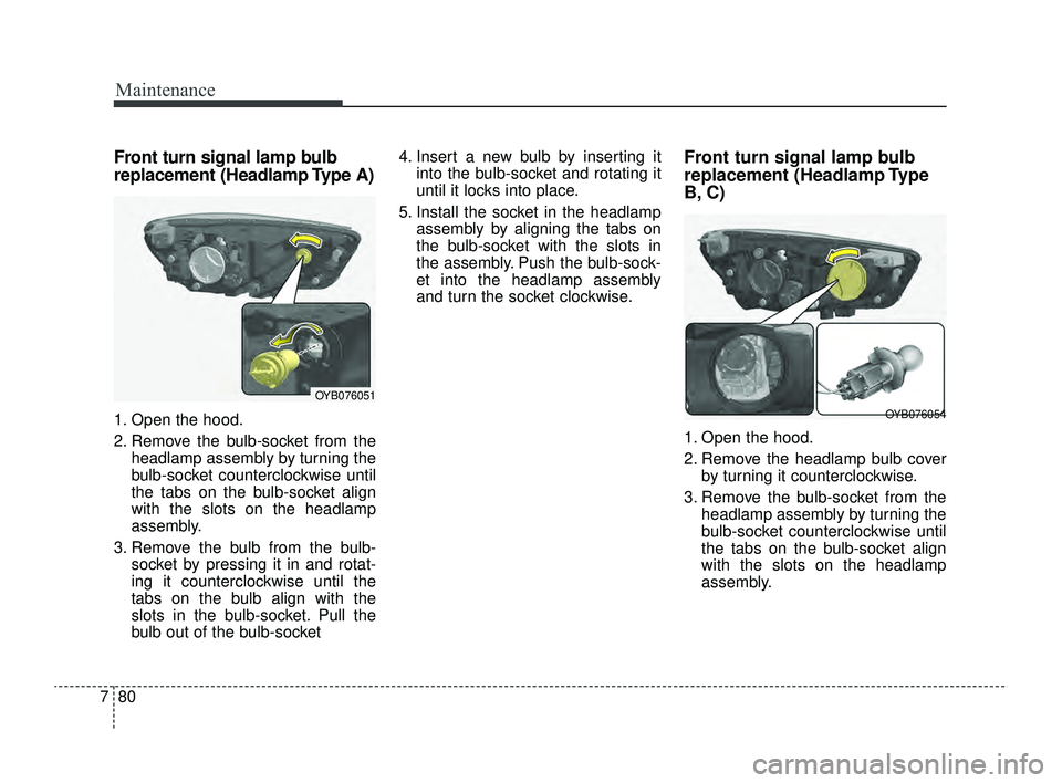 KIA RIO 2022  Owners Manual Maintenance
80
7
Front turn signal lamp bulb
replacement (Headlamp Type A)
1. Open the hood.
2. Remove the bulb-socket from the
headlamp assembly by turning the
bulb-socket counterclockwise until
the 