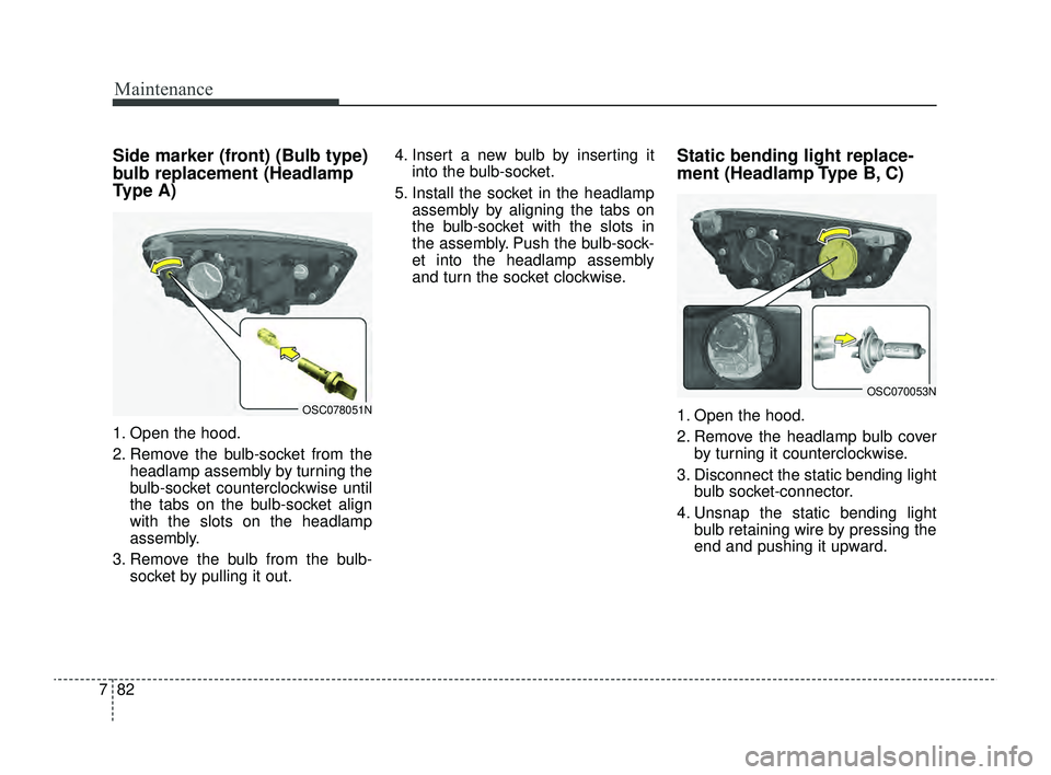 KIA RIO 2022  Owners Manual Maintenance
82
7
Side marker (front) (Bulb type)
bulb replacement (Headlamp
Type A)
1. Open the hood.
2. Remove the bulb-socket from the
headlamp assembly by turning the
bulb-socket counterclockwise u