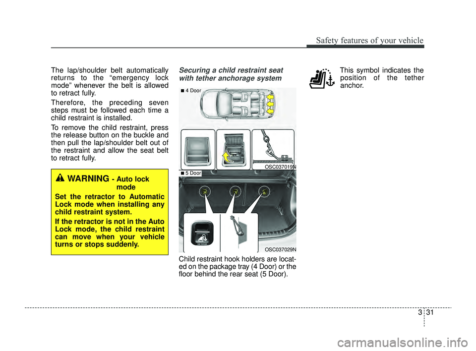 KIA RIO 2022 Service Manual 331
Safety features of your vehicle
The lap/shoulder belt automatically
returns to the “emergency lock
mode” whenever the belt is allowed
to retract fully.
Therefore, the preceding seven
steps mus