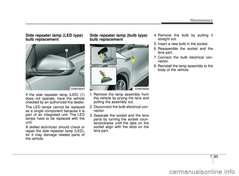 KIA RIO 2022  Owners Manual 785
Maintenance
Side repeater lamp (LED type)
bulb replacement
If the side repeater lamp (LED) (1)
does not operate, have the vehicle
checked by an authorized Kia dealer.
The LED lamps cannot be repla