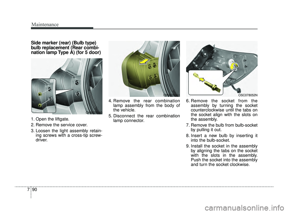 KIA RIO 2022  Owners Manual Maintenance
90
7
Side marker (rear) (Bulb type)
bulb replacement (Rear combi-
nation lamp Type A) (for 5 door)
1. Open the liftgate.
2. Remove the service cover.
3. Loosen the light assembly retain-
i