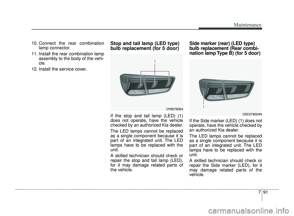 KIA RIO 2022  Owners Manual 791
Maintenance
10. Connect the rear combinationlamp connector.
11. Install the rear combination lamp assembly to the body of the vehi-
cle.
12. Install the service cover.Stop and tail lamp (LED type)
