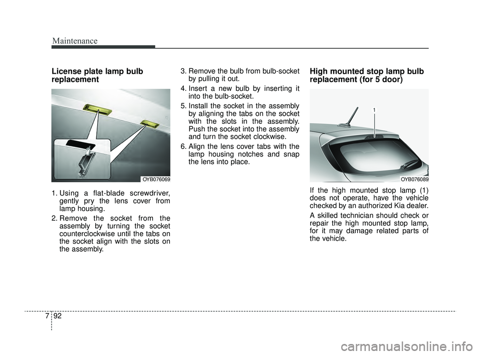 KIA RIO 2022  Owners Manual Maintenance
92
7
License plate lamp bulb
replacement
1. Using a flat-blade screwdriver,
gently pry the lens cover from
lamp housing.
2. Remove the socket from the assembly by turning the socket
counte