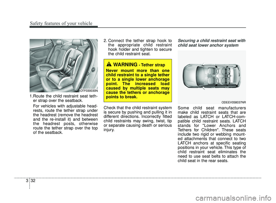 KIA RIO 2022 Service Manual Safety features of your vehicle
32
3
1.Route the child restraint seat teth-
er strap over the seatback.
For vehicles with adjustable head-
rests, route the tether strap under
the headrest (remove the 