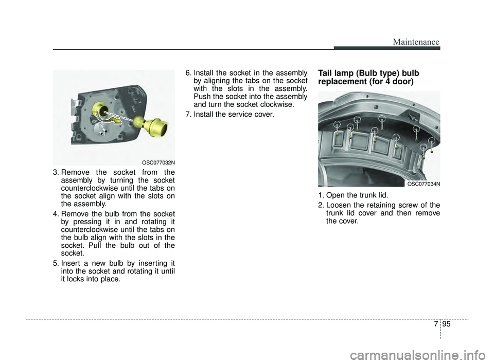 KIA RIO 2022 Owners Manual 795
Maintenance
3. Remove the socket from theassembly by turning the socket
counterclockwise until the tabs on
the socket align with the slots on
the assembly.
4. Remove the bulb from the socket by pr KIA RIO 2022 Owners Manual 795
Maintenance
3. Remove the socket from theassembly by turning the socket
counterclockwise until the tabs on
the socket align with the slots on
the assembly.
4. Remove the bulb from the socket by pr