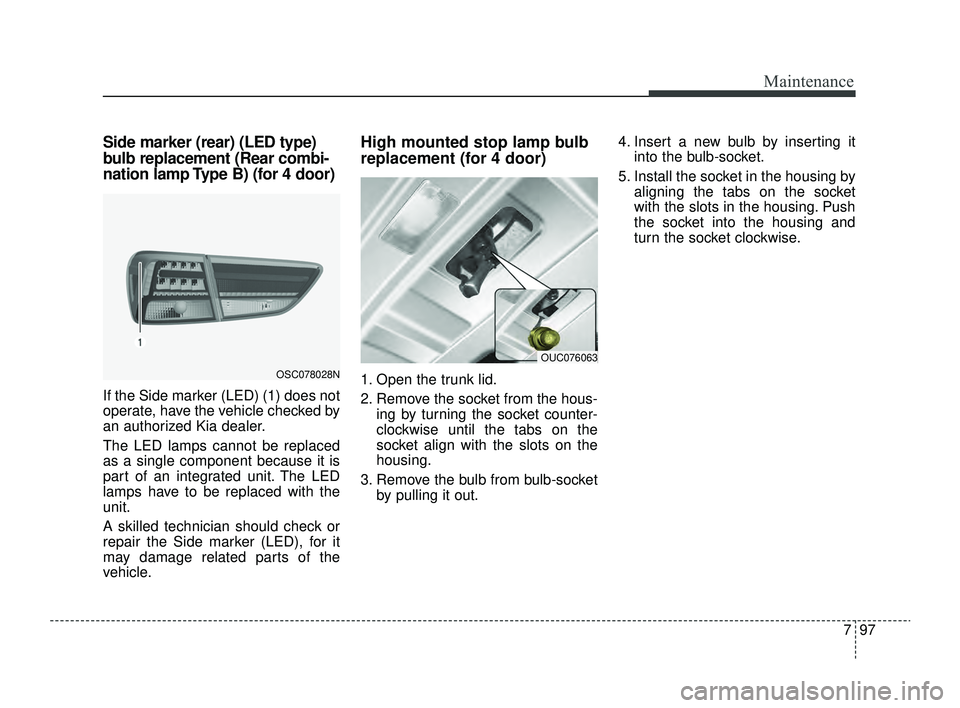 KIA RIO 2022 Owners Manual 797
Maintenance
Side marker (rear) (LED type)
bulb replacement (Rear combi-
nation lamp Type B) (for 4 door)
If the Side marker (LED) (1) does not
operate, have the vehicle checked by
an authorized Ki KIA RIO 2022 Owners Manual 797
Maintenance
Side marker (rear) (LED type)
bulb replacement (Rear combi-
nation lamp Type B) (for 4 door)
If the Side marker (LED) (1) does not
operate, have the vehicle checked by
an authorized Ki