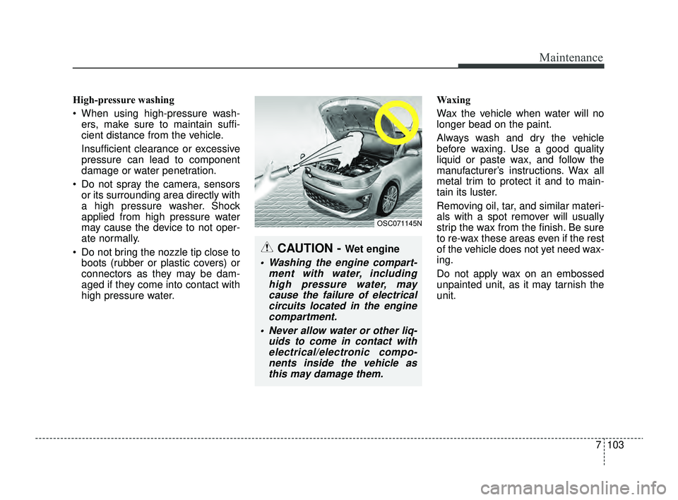KIA RIO 2022 Owners Manual 7103
Maintenance
High-pressure washing
When using high-pressure wash-ers, make sure to maintain suffi-
cient distance from the vehicle.
Insufficient clearance or excessive
pressure can lead to compo KIA RIO 2022 Owners Manual 7103
Maintenance
High-pressure washing
When using high-pressure wash-ers, make sure to maintain suffi-
cient distance from the vehicle.
Insufficient clearance or excessive
pressure can lead to compo