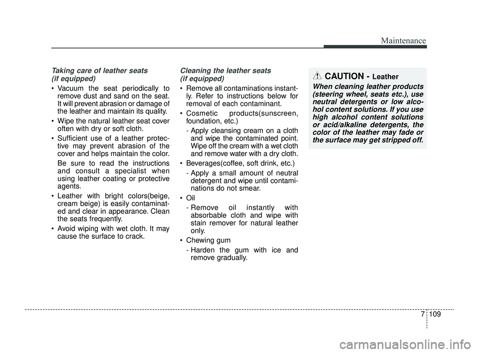 KIA RIO 2022 Owners Manual 7109
Maintenance
Taking care of leather seats (if equipped)
Vacuum the seat periodically to remove dust and sand on the seat.
It will prevent abrasion or damage of
the leather and maintain its quali KIA RIO 2022 Owners Manual 7109
Maintenance
Taking care of leather seats (if equipped)
Vacuum the seat periodically to remove dust and sand on the seat.
It will prevent abrasion or damage of
the leather and maintain its quali