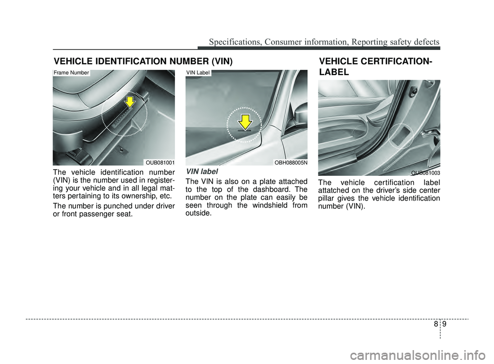KIA RIO 2022 Owners Manual 89
Specifications, Consumer information, Reporting safety defects
VEHICLE IDENTIFICATION NUMBER (VIN)
The vehicle identification number
(VIN) is the number used in register-
ing your vehicle and in al KIA RIO 2022 Owners Manual 89
Specifications, Consumer information, Reporting safety defects
VEHICLE IDENTIFICATION NUMBER (VIN)
The vehicle identification number
(VIN) is the number used in register-
ing your vehicle and in al