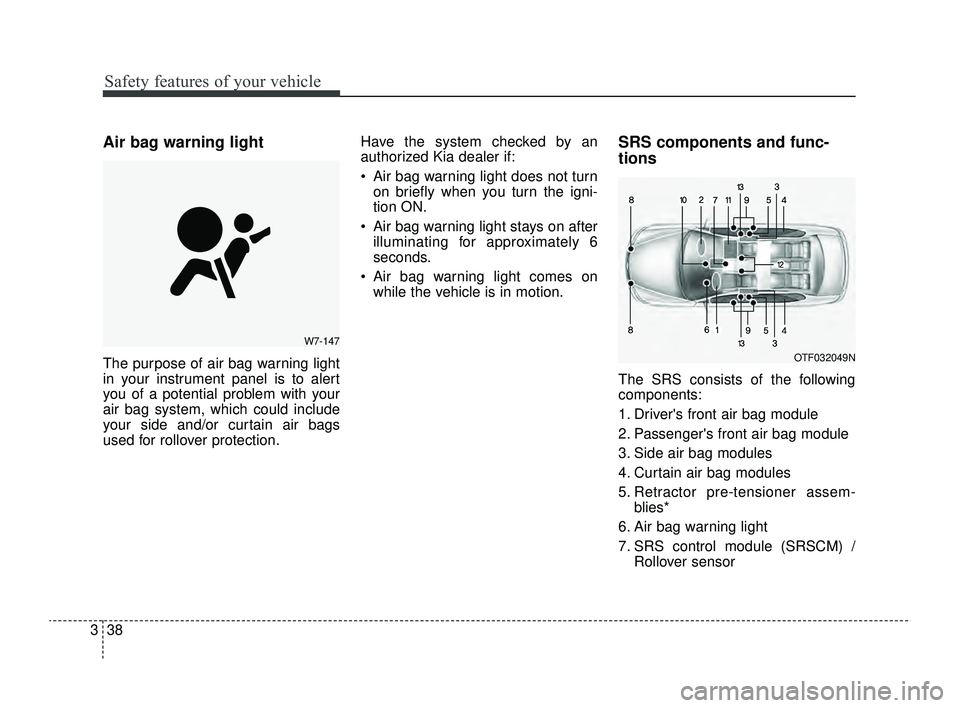 KIA RIO 2022 Workshop Manual Safety features of your vehicle
38
3
Air bag warning light
The purpose of air bag warning light
in your instrument panel is to alert
you of a potential problem with your
air bag system, which could in
