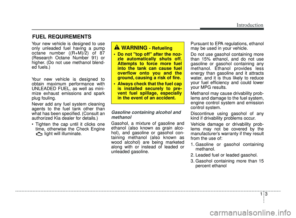 KIA RIO 2022 Owners Manual 13
Introduction
Your new vehicle is designed to use
only unleaded fuel having a pump
octane number ((R+M)/2) of 87
(Research Octane Number 91) or
higher. (Do not use methanol blend-
ed fuels.)
Your ne KIA RIO 2022 Owners Manual 13
Introduction
Your new vehicle is designed to use
only unleaded fuel having a pump
octane number ((R+M)/2) of 87
(Research Octane Number 91) or
higher. (Do not use methanol blend-
ed fuels.)
Your ne
