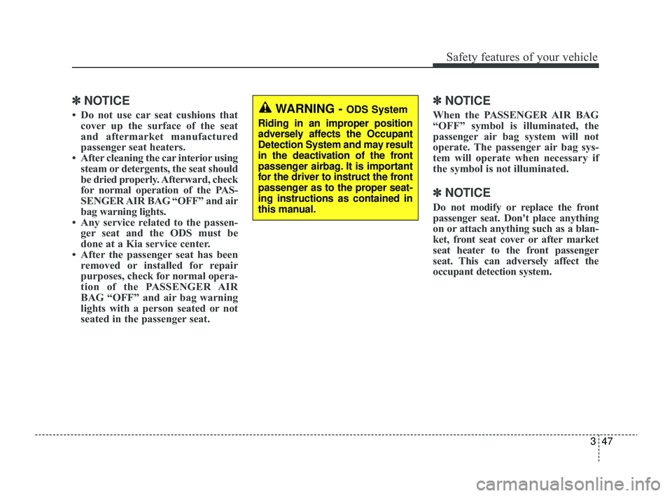 KIA RIO 2022 Repair Manual 347
Safety features of your vehicle
✽ ✽NOTICE
• Do not use car seat cushions that
cover up the surface of the seat
and aftermarket manufactured
passenger seat heaters.
• After cleaning the car