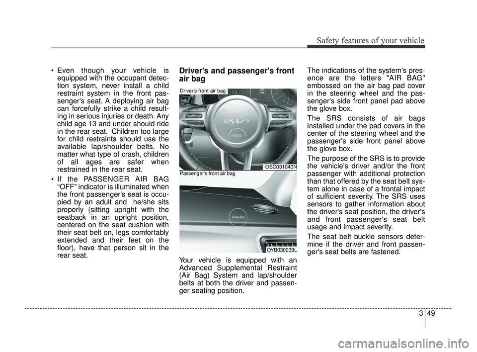 KIA RIO 2022 Repair Manual 349
Safety features of your vehicle
 Even though your vehicle isequipped with the occupant detec-
tion system, never install a child
restraint system in the front pas-
sengers seat. A deploying air 