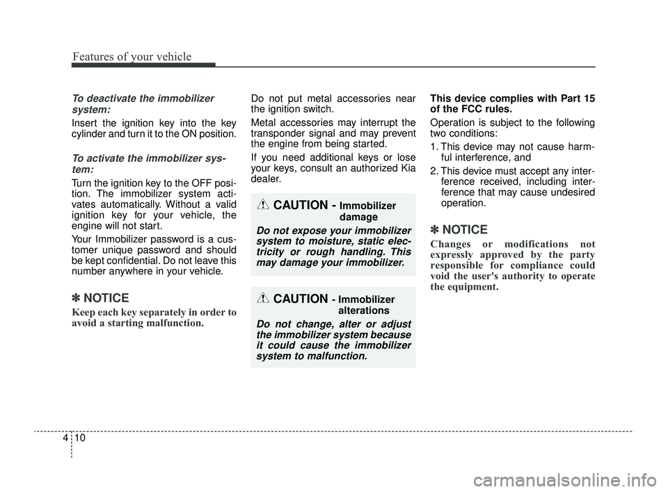 KIA RIO 2022  Owners Manual Features of your vehicle
10
4
To deactivate the immobilizer
system:
Insert the ignition key into the key
cylinder and turn it to the ON position.
To activate the immobilizer sys-tem:
Turn the ignition