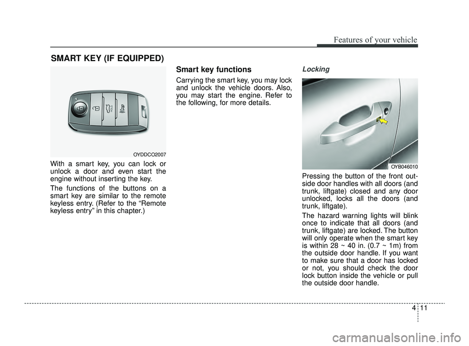 KIA RIO 2022 Manual Online 411
Features of your vehicle
With a smart key, you can lock or
unlock a door and even start the
engine without inserting the key.
The functions of the buttons on a
smart key are similar to the remote
KIA RIO 2022 Manual Online 411
Features of your vehicle
With a smart key, you can lock or
unlock a door and even start the
engine without inserting the key.
The functions of the buttons on a
smart key are similar to the remote